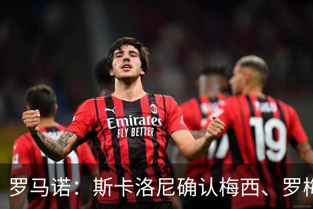 罗马诺：斯卡洛尼确认梅西、罗梅罗、大马丁身体状态正在好转