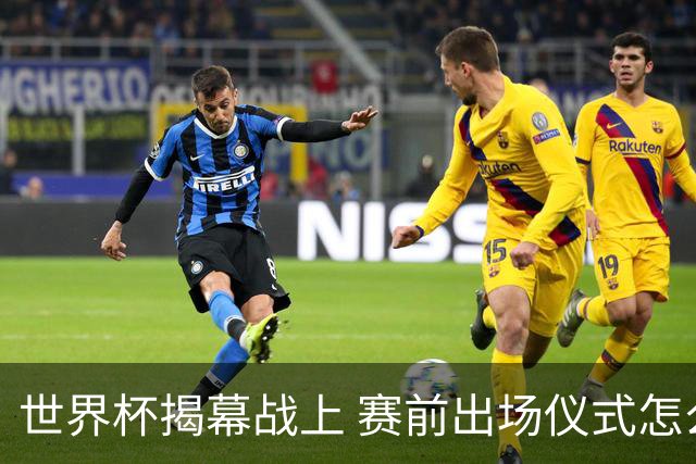 世界杯揭幕战上 赛前出场仪式怎么不一样了